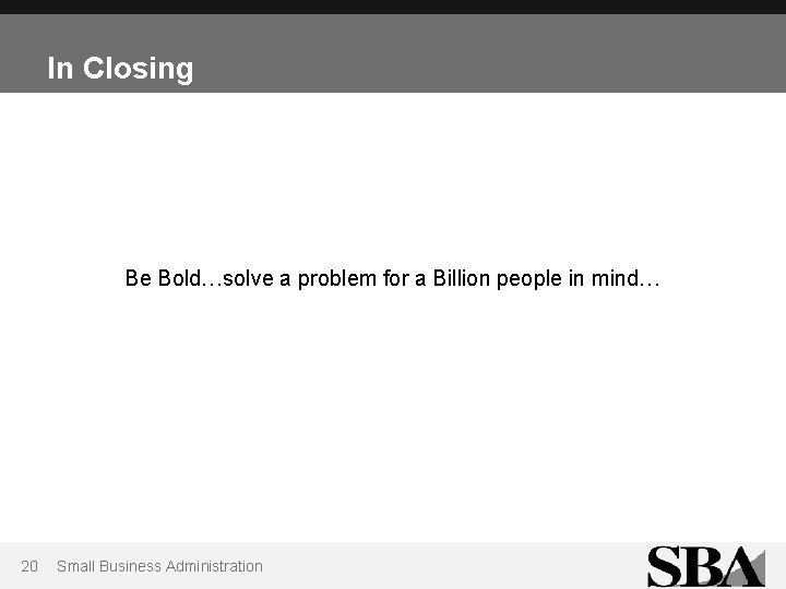 In Closing Be Bold…solve a problem for a Billion people in mind… 20 Small