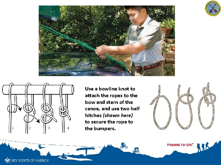 Use a bowline knot to attach the ropes to the bow and stern of