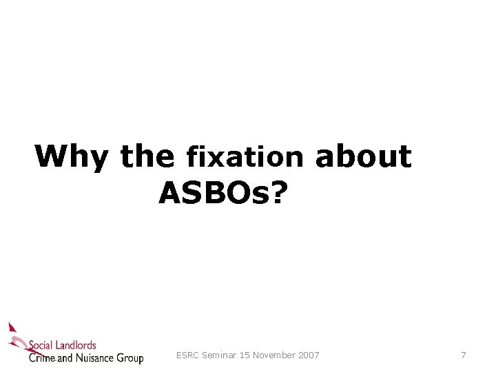 Why the fixation about ASBOs? ESRC Seminar 15 November 2007 7 