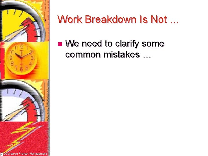 Work Breakdown Is Not … n Course on Project Management We need to clarify