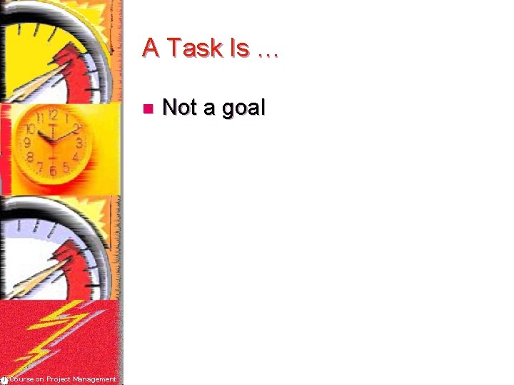 A Task Is … n Course on Project Management Not a goal 