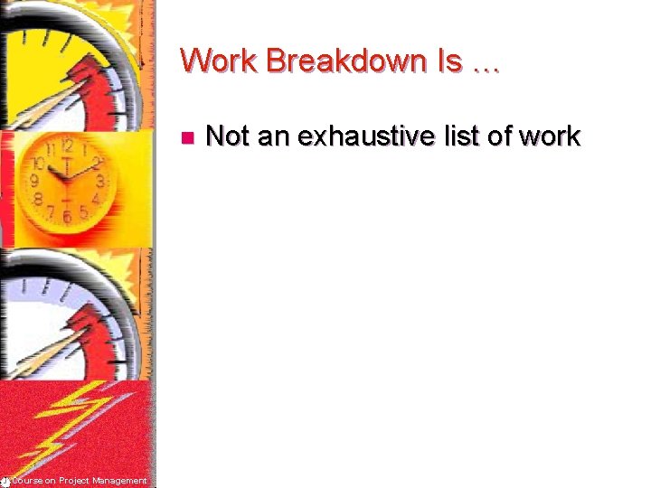 Work Breakdown Is … n Course on Project Management Not an exhaustive list of