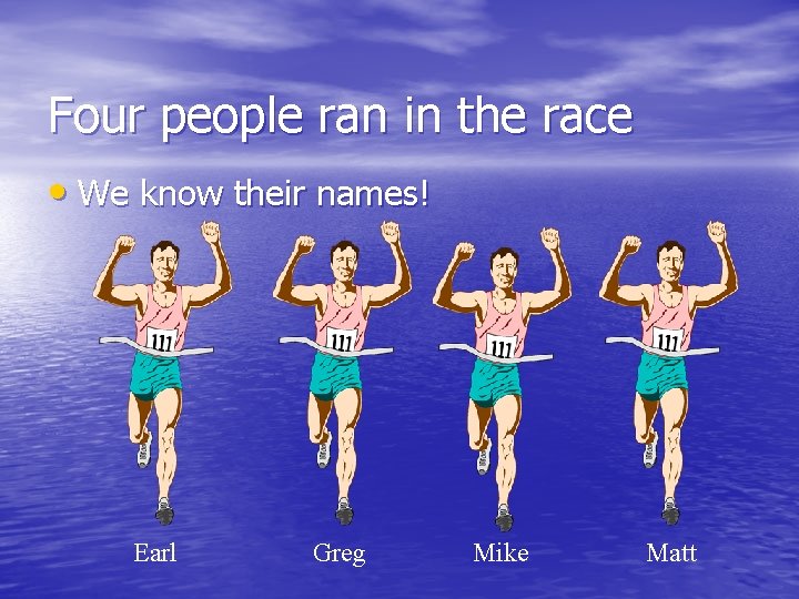 Four people ran in the race • We know their names! Earl Greg Mike