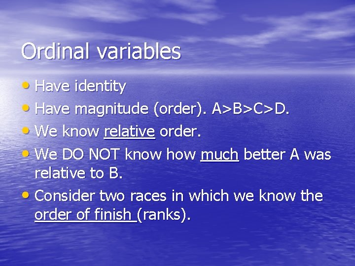 Ordinal variables • Have identity • Have magnitude (order). A>B>C>D. • We know relative