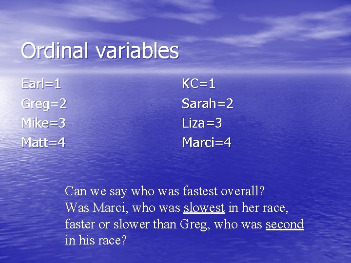 Ordinal variables Earl=1 Greg=2 Mike=3 Matt=4 KC=1 Sarah=2 Liza=3 Marci=4 Can we say who