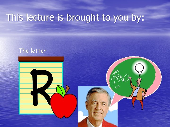 This lecture is brought to you by: The letter Can you say Research? 