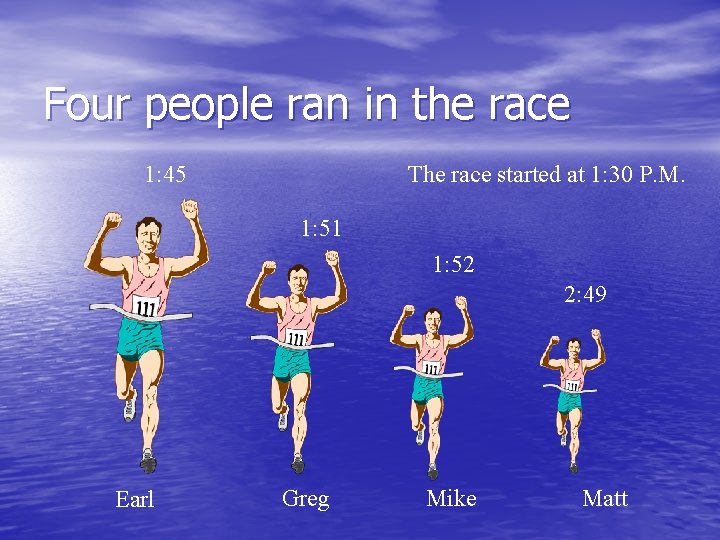 Four people ran in the race 1: 45 The race started at 1: 30