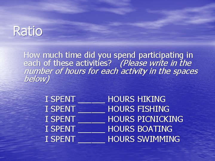 Ratio How much time did you spend participating in each of these activities? (Please