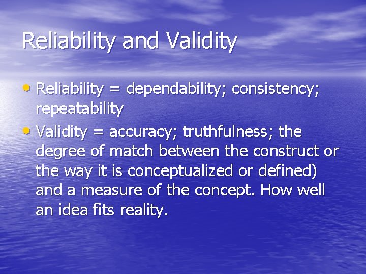 Reliability and Validity • Reliability = dependability; consistency; repeatability • Validity = accuracy; truthfulness;