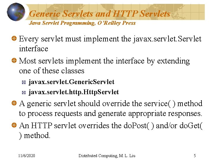 Generic Servlets and HTTP Servlets Java Servlet Programming, O’Reilley Press Every servlet must implement Generic Servlets and HTTP Servlets Java Servlet Programming, O’Reilley Press Every servlet must implement