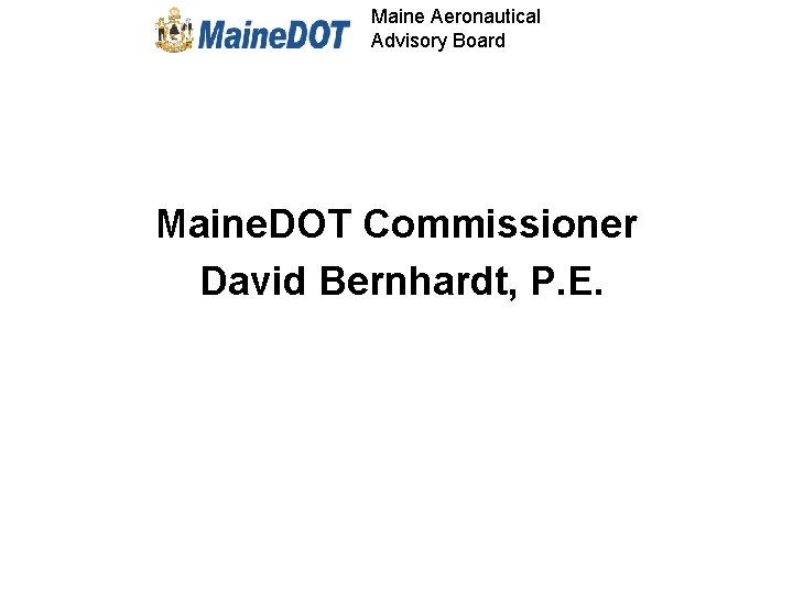 Maine Aeronautical Advisory Board Maine. DOT Commissioner David Bernhardt, P. E. 