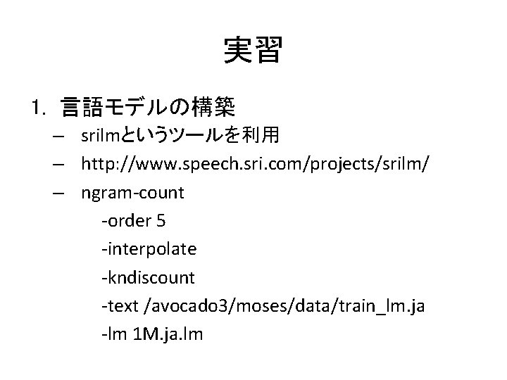 実習 1. 言語モデルの構築 – srilmというツールを利用 – http: //www. speech. sri. com/projects/srilm/ – ngram-count -order