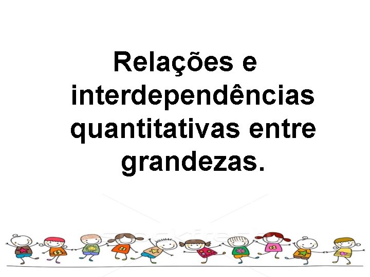 Relações e interdependências quantitativas entre grandezas. 