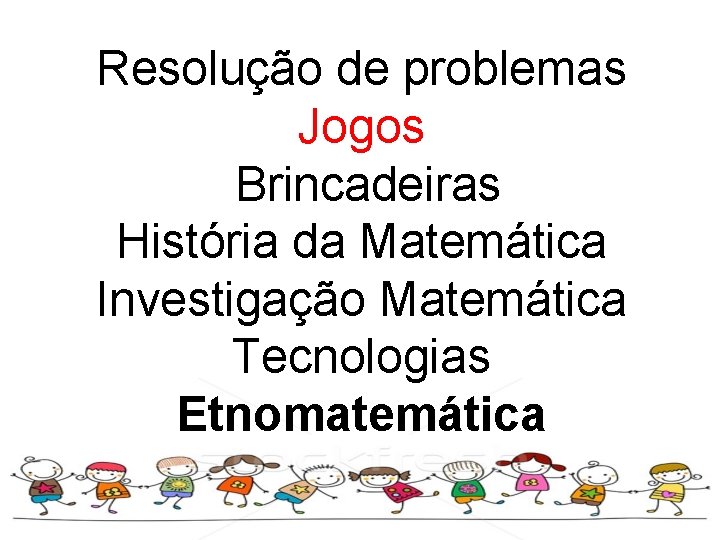 Resolução de problemas Jogos Brincadeiras História da Matemática Investigação Matemática Tecnologias Etnomatemática 