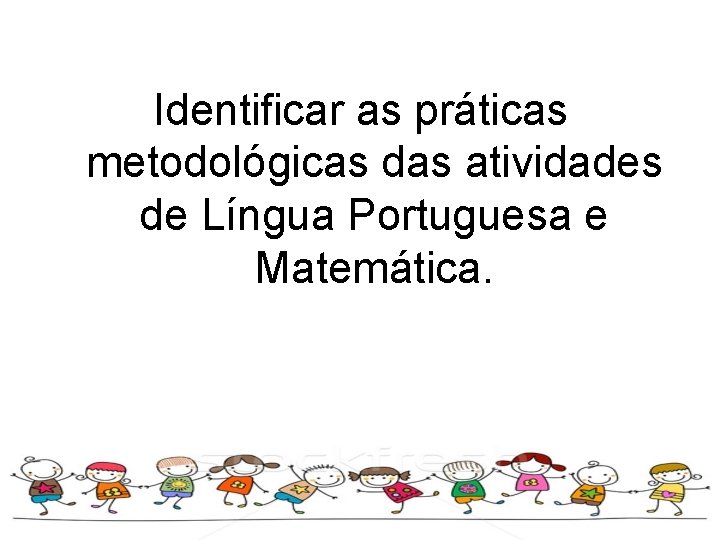 Identificar as práticas metodológicas das atividades de Língua Portuguesa e Matemática. 