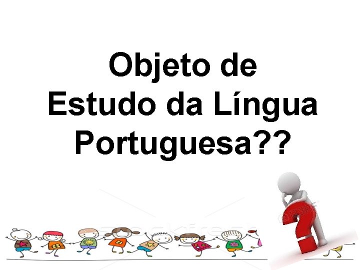 Objeto de Estudo da Língua Portuguesa? ? 