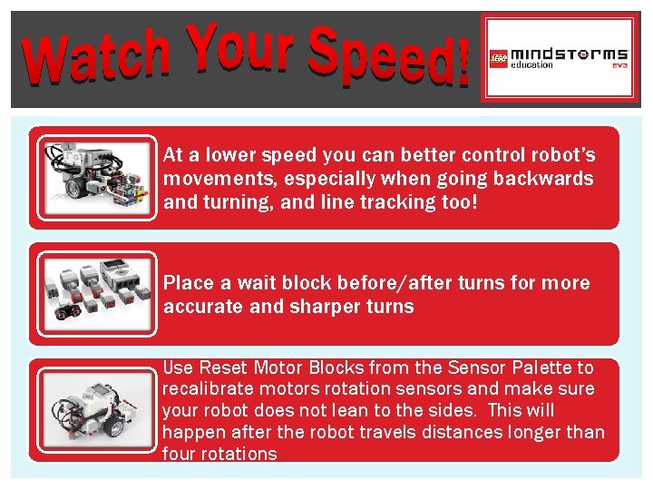 At a lower speed you can better control robot’s movements, especially when going backwards