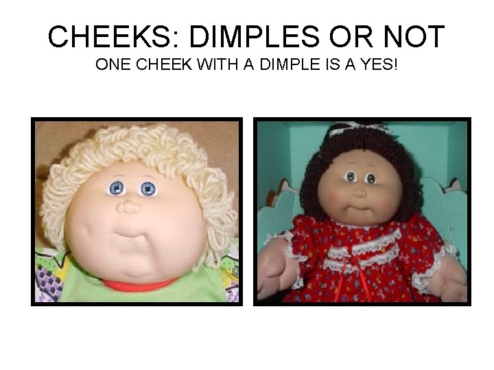 CHEEKS: DIMPLES OR NOT ONE CHEEK WITH A DIMPLE IS A YES! 