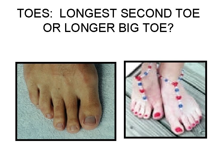 TOES: LONGEST SECOND TOE OR LONGER BIG TOE? 
