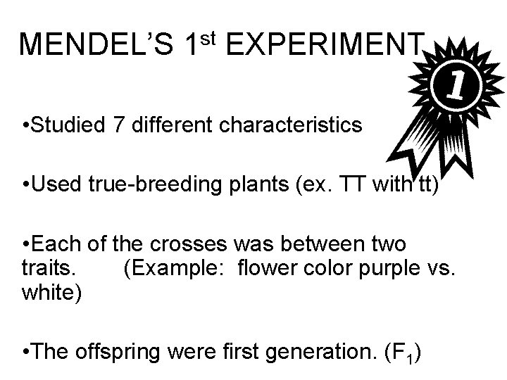 MENDEL’S 1 st EXPERIMENT • Studied 7 different characteristics • Used true-breeding plants (ex.