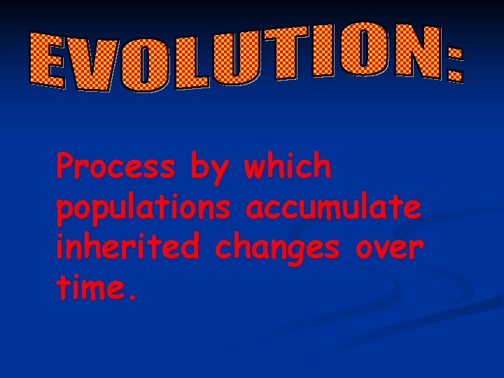 Process by which populations accumulate inherited changes over time. 