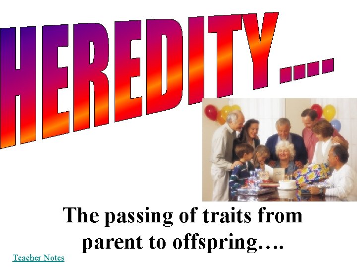 The passing of traits from parent to offspring…. Teacher Notes 