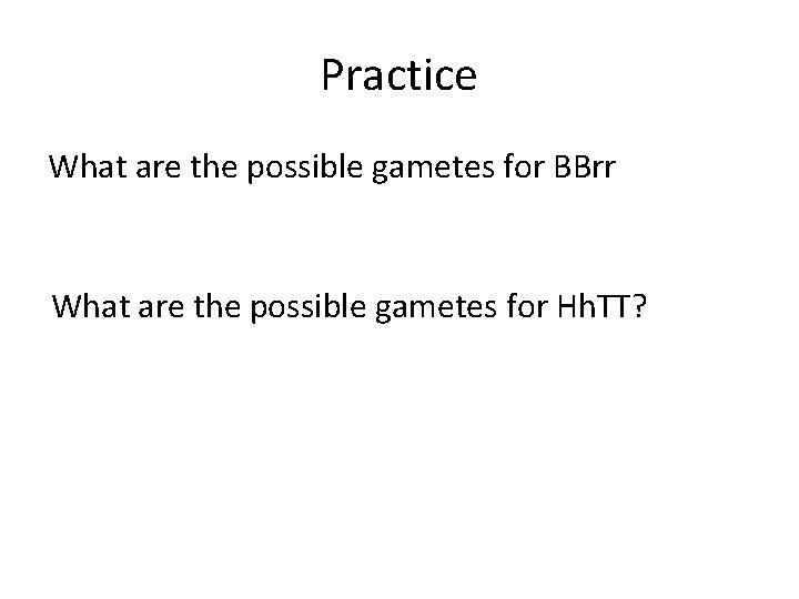 Practice What are the possible gametes for BBrr What are the possible gametes for