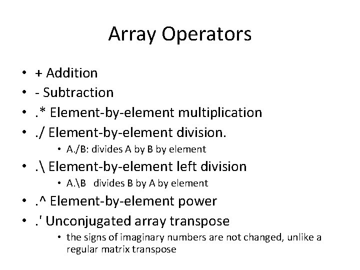 Array Operators • • + Addition - Subtraction. * Element-by-element multiplication. / Element-by-element division.