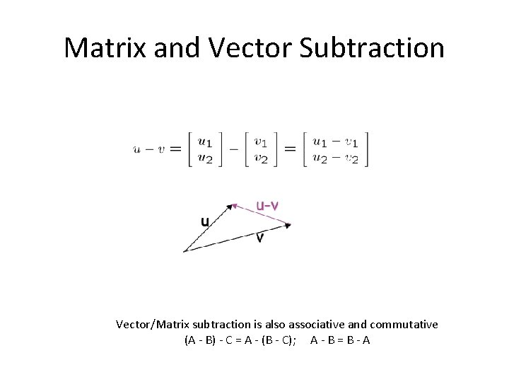Matrix and Vector Subtraction Vector/Matrix subtraction is also associative and commutative (A - B)