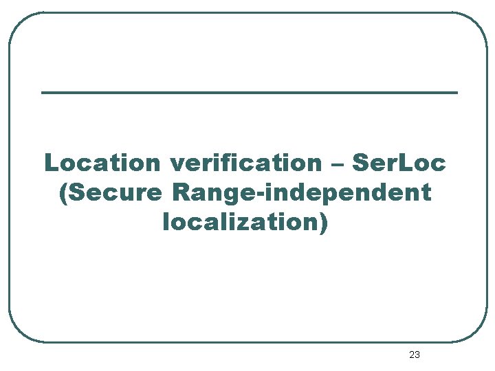 Location verification – Ser. Loc (Secure Range-independent localization) 23 