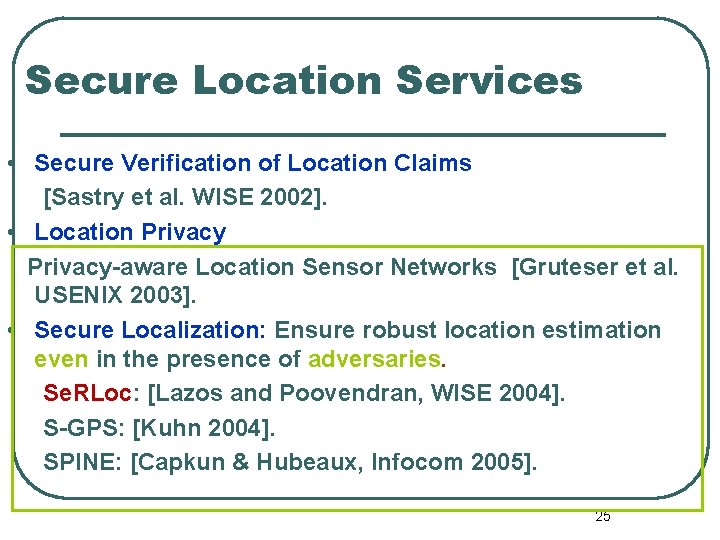 Secure Location Services • Secure Verification of Location Claims [Sastry et al. WISE 2002].