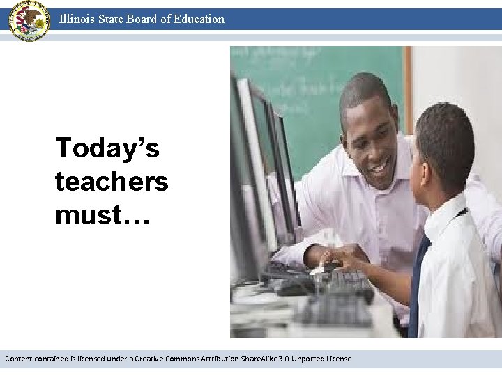 Illinois State Board of Education Today’s teachers must… Content contained is licensed under a