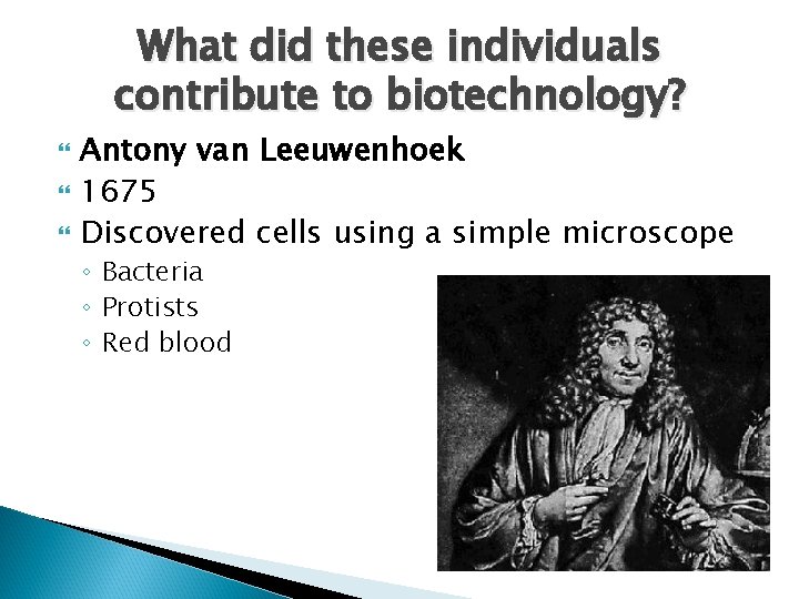 What did these individuals contribute to biotechnology? Antony van Leeuwenhoek 1675 Discovered cells using