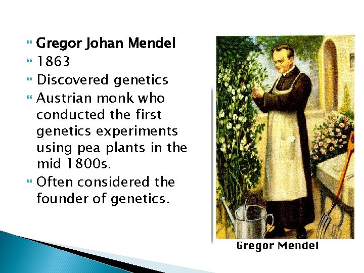  Gregor Johan Mendel 1863 Discovered genetics Austrian monk who conducted the first genetics