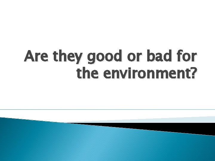 Are they good or bad for the environment? 