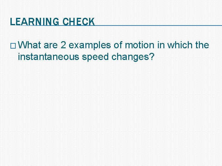 LEARNING CHECK � What are 2 examples of motion in which the instantaneous speed
