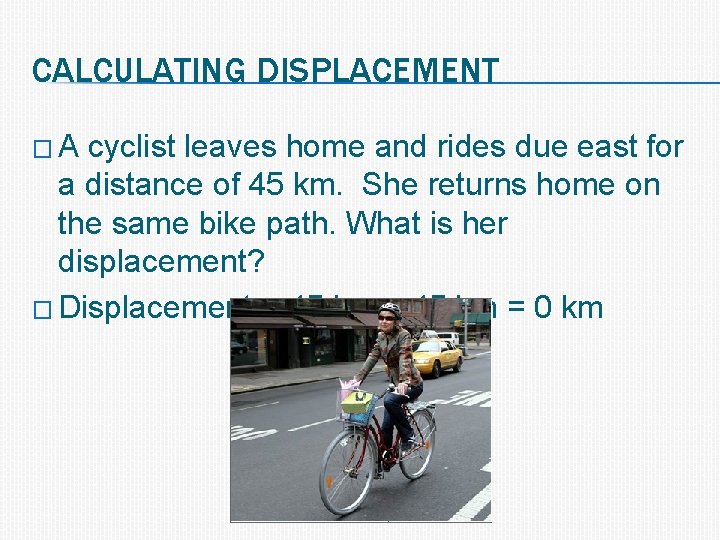 CALCULATING DISPLACEMENT �A cyclist leaves home and rides due east for a distance of