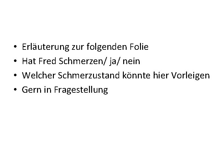  • • Erläuterung zur folgenden Folie Hat Fred Schmerzen/ ja/ nein Welcher Schmerzustand