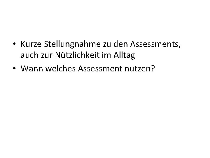  • Kurze Stellungnahme zu den Assessments, auch zur Nützlichkeit im Alltag • Wann
