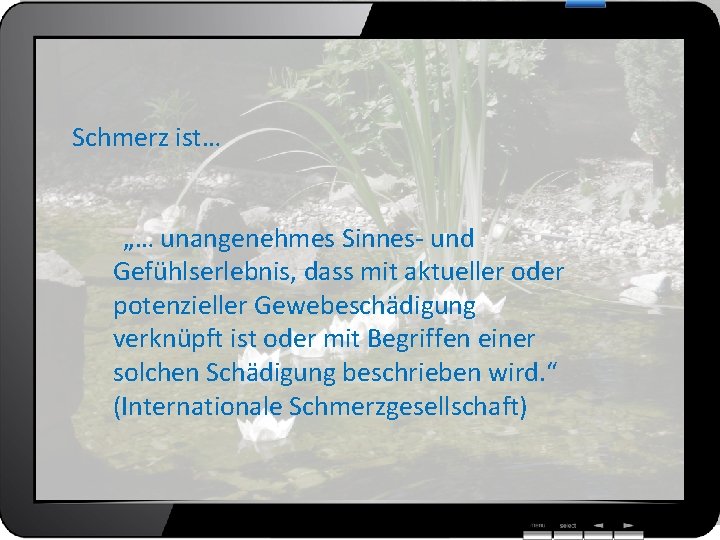 Schmerz ist… „… unangenehmes Sinnes- und Gefühlserlebnis, dass mit aktueller oder potenzieller Gewebeschädigung verknüpft