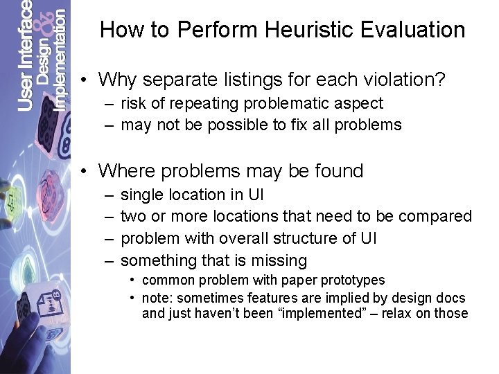 How to Perform Heuristic Evaluation • Why separate listings for each violation? – risk