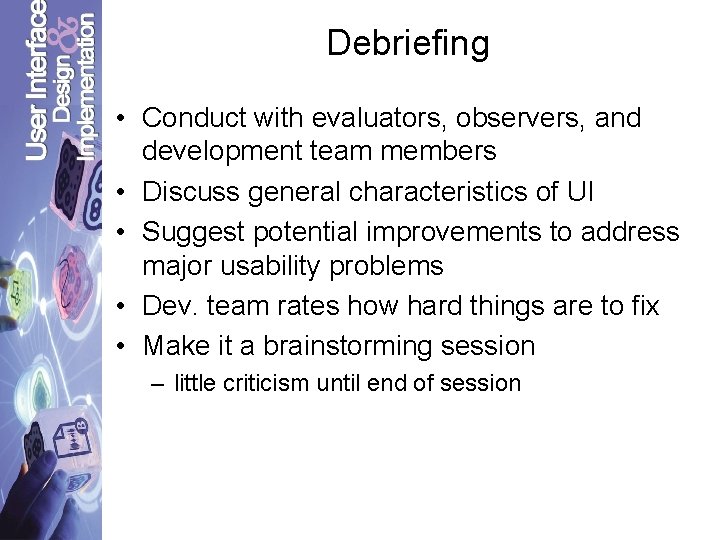 Debriefing • Conduct with evaluators, observers, and development team members • Discuss general characteristics