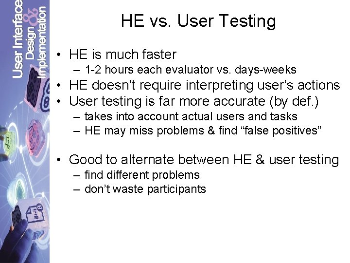 HE vs. User Testing • HE is much faster – 1 -2 hours each