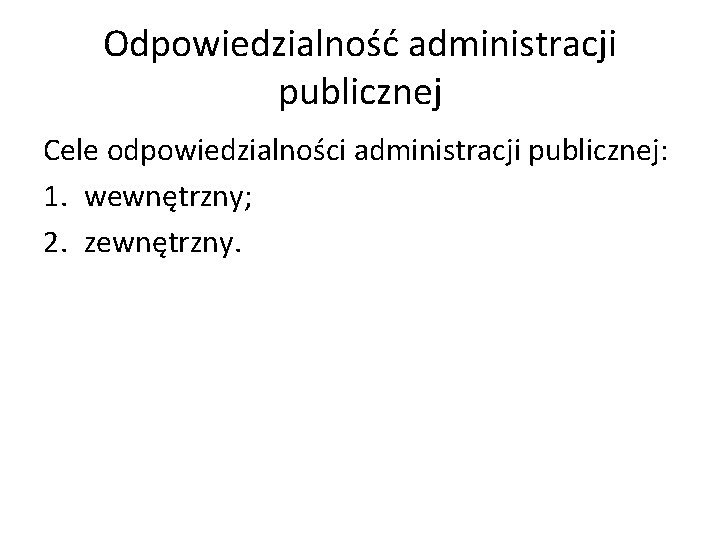 Odpowiedzialność administracji publicznej Cele odpowiedzialności administracji publicznej: 1. wewnętrzny; 2. zewnętrzny. 
