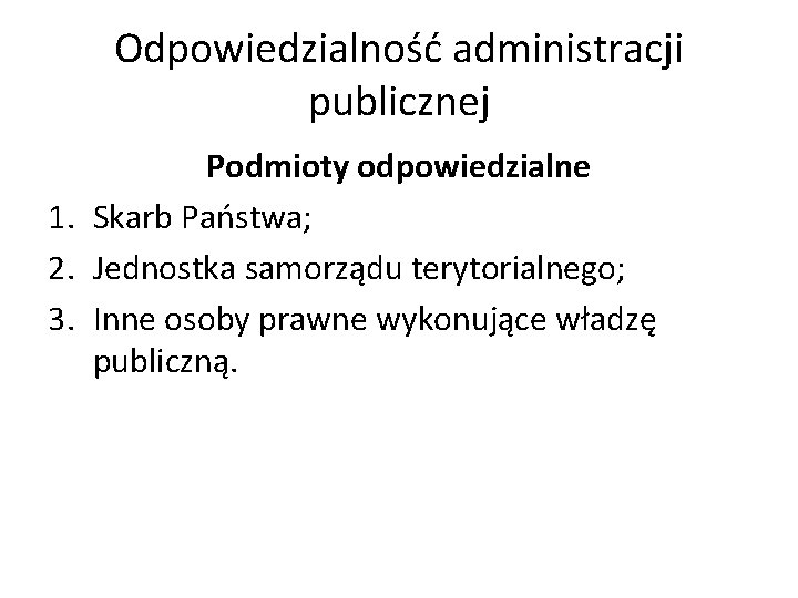 Odpowiedzialność administracji publicznej Podmioty odpowiedzialne 1. Skarb Państwa; 2. Jednostka samorządu terytorialnego; 3. Inne