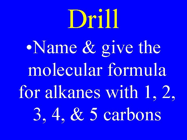 Drill • Name & give the molecular formula for alkanes with 1, 2, 3,