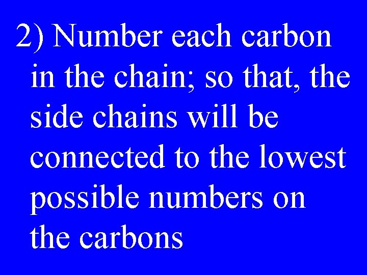 2) Number each carbon in the chain; so that, the side chains will be