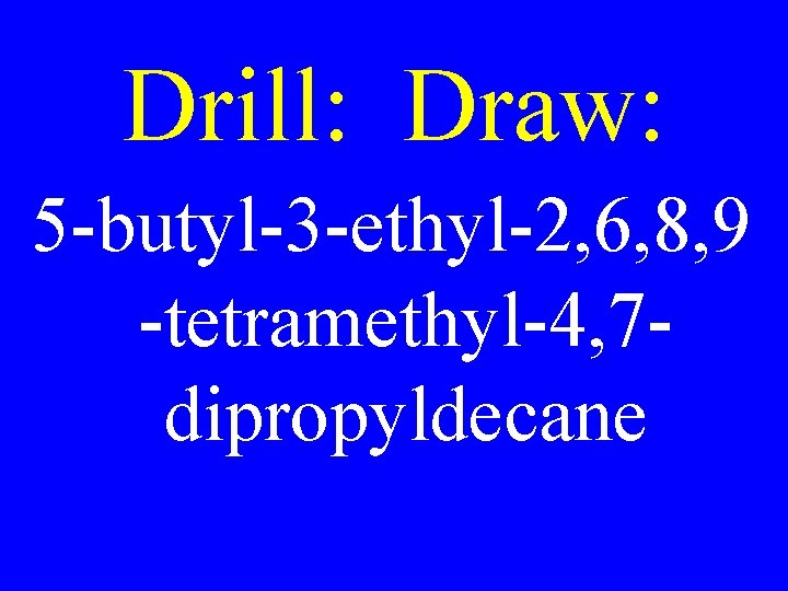 Drill: Draw: 5 -butyl-3 -ethyl-2, 6, 8, 9 -tetramethyl-4, 7 dipropyldecane 