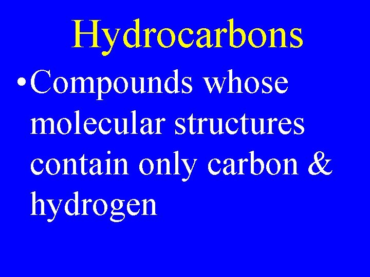 Hydrocarbons • Compounds whose molecular structures contain only carbon & hydrogen 