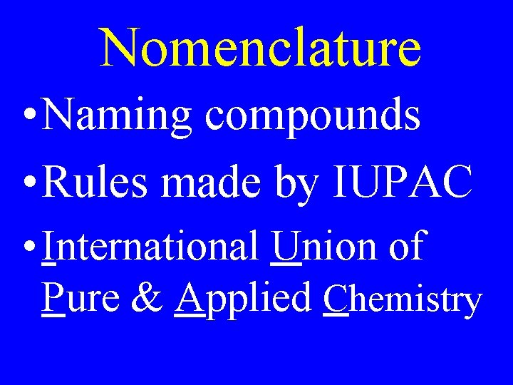 Nomenclature • Naming compounds • Rules made by IUPAC • International Union of Pure